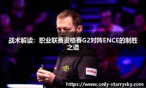 战术解读：职业联赛资格赛G2对阵ENCE的制胜之道