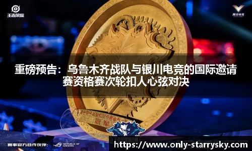重磅预告：乌鲁木齐战队与银川电竞的国际邀请赛资格赛次轮扣人心弦对决