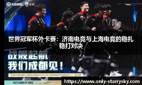 世界冠军杯外卡赛：济南电竞与上海电竞的稳扎稳打对决