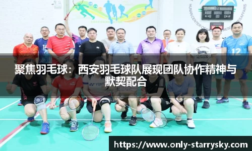 聚焦羽毛球：西安羽毛球队展现团队协作精神与默契配合