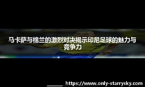 马卡萨与棉兰的激烈对决揭示印尼足球的魅力与竞争力